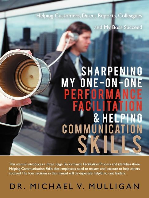 Sharpening My One-On-One Performance Facilitation & Helping Communication Skills: Helping Customers, Direct Reports, Colleagues and My Boss Succeed by Mulligan, Michael V.