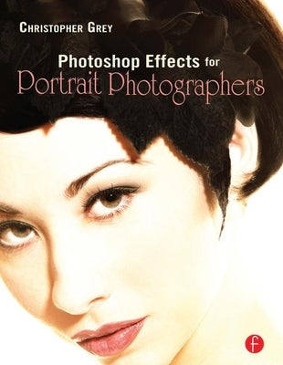Photoshop Effects for Portrait Photographers by Grey, Christopher