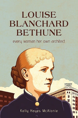 Louise Blanchard Bethune: Every Woman Her Own Architect by Hayes McAlonie, Kelly