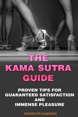 The Kama Sutra Guide: Proven Tips For Guaranteed satisfaction and immense pleasure by Parrish, Sherilyn