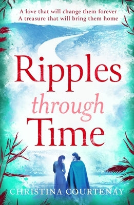 Ripples Through Time: The Gripping and Sweepingly Romantic New Dual-Time Novel from the Author of Echoes of the Runes by Courtenay, Christina