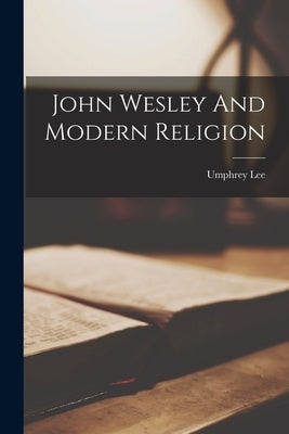 John Wesley And Modern Religion by Lee, Umphrey