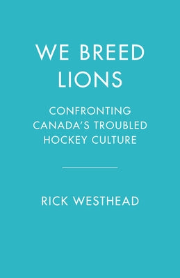 We Breed Lions: Confronting Canada's Troubled Hockey Culture by Westhead, Rick