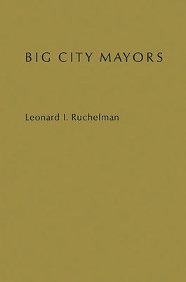 Big City Mayors: The Crisis in Urban Politics by Ruchelman, Leonard I.