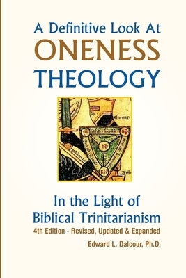 A Definitive Look at Oneness Theology: In the Light of Biblical Trinitarianism by Dalcour, Edward L.