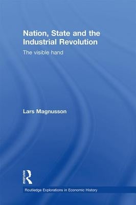 Nation, State and the Industrial Revolution: The Visible Hand by Magnusson, Lars