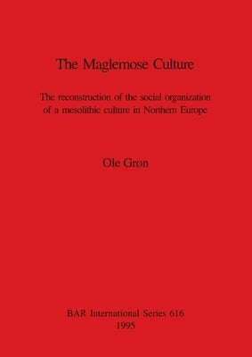 The Maglemose Culture: The reconstruction of the social organization of a mesolithic culture in Northern Europe by Grøn, Ole