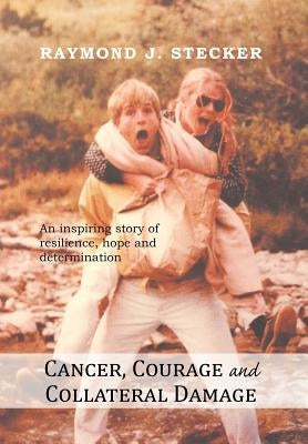 Cancer, Courage and Collateral Damage: An inspiring story of resilience, hope and determination by Stecker, Raymond J.