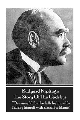 Rudyard Kipling's The Story Of The Gadsbys: "One may fall but he falls by himself - Falls by himself with himself to blame." by Kipling, Rudyard