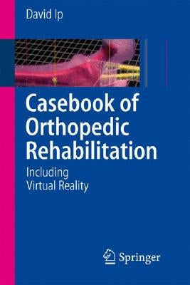Casebook of Orthopedic Rehabilitation: Including Virtual Reality by IP, David