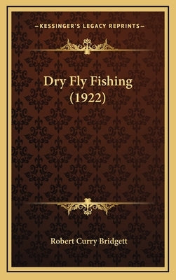 Dry Fly Fishing (1922) by Bridgett, Robert Curry