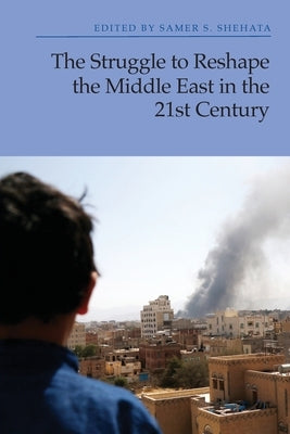 The Struggle to Reshape the Middle East in the 21st Century by S. Shehata, Samer