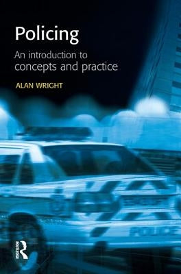 Policing: An Introduction to Concepts and Practice by Wright, Alan