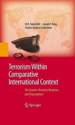 Terrorism Within Comparative International Context: The Counter-Terrorism Response and Preparedness by Haberfeld, M. R.