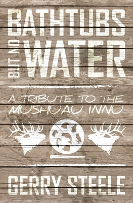 Bathtubs But No Water: A Tribute to the Mushuau Innu by Steele, Gerry