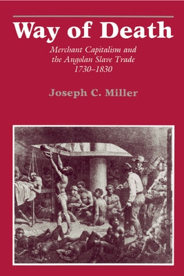 Way of Death: Merchant Capitalism and the Angolan Slave Trade, 1730-1830 by Miller, Joseph Calder