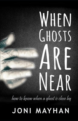 When Ghosts Are Near: How to Know When a Ghost is Close By by Mayhan, Joni