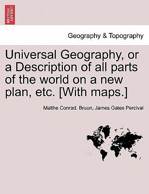Universal Geography, or a Description of all parts of the world on a new plan, etc. [With maps.] by Bruun, Malthe Conrad