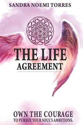 The Life Agreement: Own The Courage To Pursue Your Soul's Ambitions by Torres, Sandra Noemi