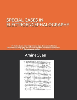 Special Cases in Electroencephalography: Dr Amine Guen, Neurology, Somnology, Neurorehabilitation, Electroencephalography, Neurophysiology And Functio by Guen, Amine