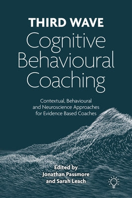 Third Wave Cognitive Behavioural Coaching: Contextual, Behavioural and Neuroscience Approaches for Evidence Based Coaches by Passmore, Jonathan