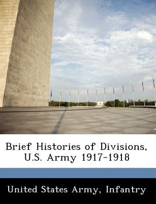 Brief Histories of Divisions, U.S. Army 1917-1918 by United States Army, Infantry