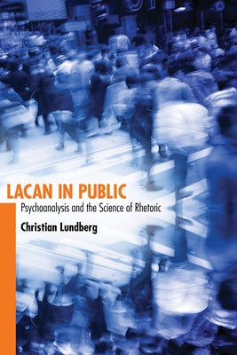 Lacan in Public: Psychoanalysis and the Science of Rhetoric by Lundberg, Christian