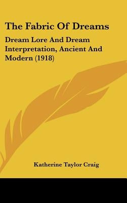 The Fabric Of Dreams: Dream Lore And Dream Interpretation, Ancient And Modern (1918) by Craig, Katherine Taylor