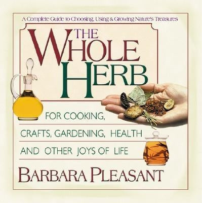 The Whole Herb: For Cooking, Crafts, Gardening, Health, and Other Joys of Life by Pleasant, Barbara