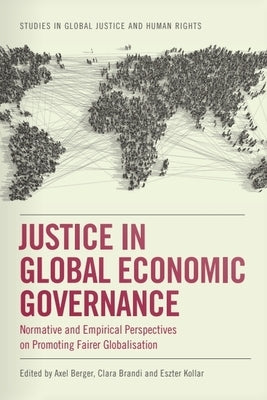 Justice in Global Economic Governance: Normative and Empirical Perspectives on Promoting Fairer Globalisation by Berger, Axel