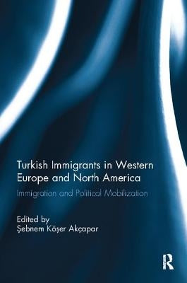 Turkish Immigrants in Western Europe and North America: Immigration and Political Mobilization by Akcapar, Sebnem Koser
