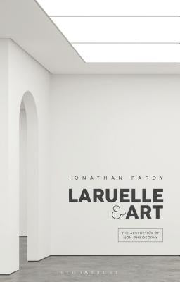 Laruelle and Art: The Aesthetics of Non-Philosophy by Fardy, Jonathan