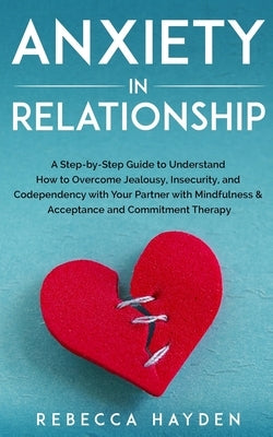 Anxiety in Relationship: A Step-by-Step Guide to Understand How to Overcome Jealousy, Insecurity, and Codependency with Your Partner with Mindf by Hayden, Rebecca