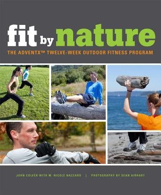 Fit by Nature: The Adventx Twelve Week Outdoor Fitness Program by Colver, John