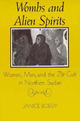 Wombs and Alien Spirits: Women, Men, and the Zar Cult in Northern Sudan by Boddy, Janice
