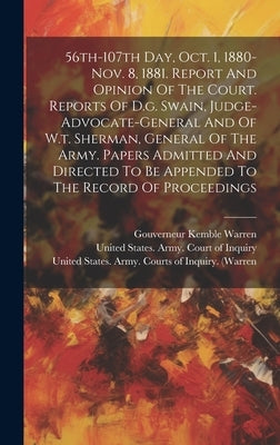 56th-107th Day, Oct. 1, 1880-nov. 8, 1881. Report And Opinion Of The Court. Reports Of D.g. Swain, Judge-advocate-general And Of W.t. Sherman, General by Warren, Gouverneur Kemble