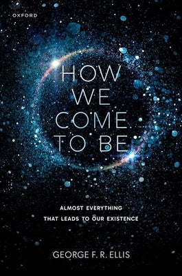 How We Come to Be: Almost Everything That Leads to Our Existence by Ellis, George F. R.