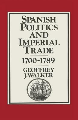 Spanish Politics and Imperial Trade, 1700-1789 by Walker, Geoffrey J.