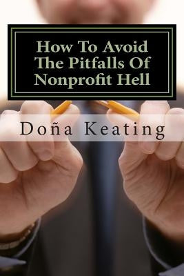 How To Avoid The Pitfalls Of Nonprofit Hell by Keating, Dona