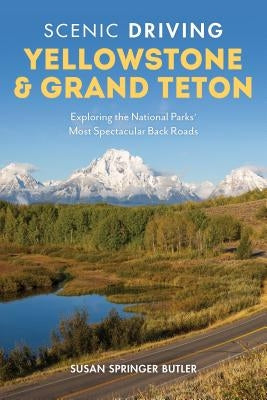 Scenic Driving Yellowstone & Grand Teton: Exploring the National Parks' Most Spectacular Back Roads by Butler, Susan Springer