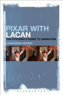 Pixar with Lacan: The Hysteric's Guide to Animation by Rösing, Lilian Munk