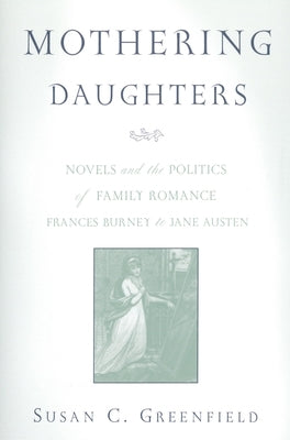 Mothering Daughters: Novels and the Politics of Family Romance, Frances Burney to Jane Austen by Greenfield, Susan C.