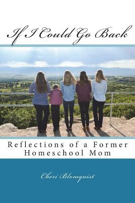 If I Could Go Back: Reflections of a Former Homeschool Mom by Blomquist, Cheri