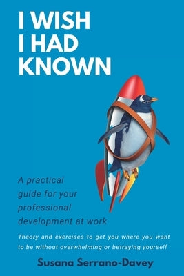 I Wish I Had Known: A practical guide for your professional development at work by Serrano-Davey, Susana