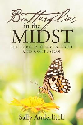 Butterflies in the Midst: The Lord Is Near in Grief and Confusion by Anderlitch, Sally