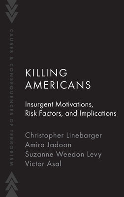 Killing Americans: Insurgent Motivations, Risk Factors, and Implications by Linebarger, Christopher
