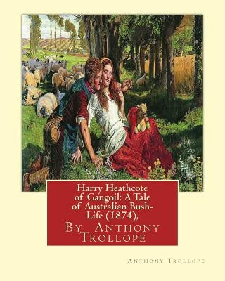 Harry Heathcote of Gangoil: A Tale of Australian Bush-Life (1874), By Anthony Trollope A NOVEL by Trollope, Anthony