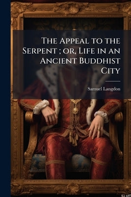 The Appeal to the Serpent; or, Life in an Ancient Buddhist City: A Story of Ceylon in the Fourth Century A.D. by Langdon, Samuel