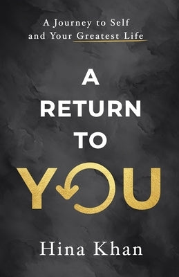 A Return to YOU: A Journey to Self and Your Greatest Life by Khan, Hina