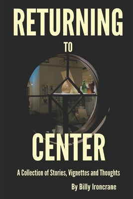 Returning to Center: A Collection of Stories, Vignettes and Thoughts by Ironcrane, Billy